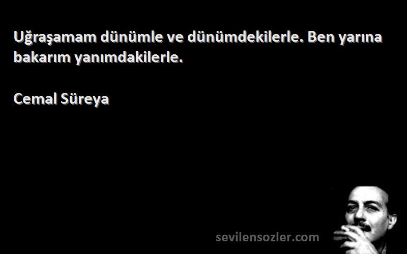 Cemal Süreya - Uğraşamam dünümle ve dünümdekilerle. Ben yarına bakarım yanımdakilerle.