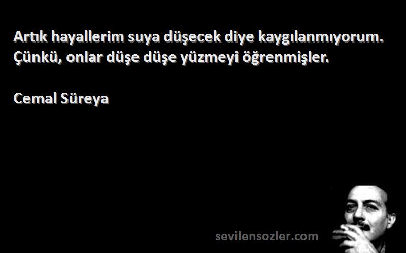 Cemal Süreya Sözleri 
Artık hayallerim suya düşecek diye kaygılanmıyorum. Çünkü, onlar düşe düşe yüzmeyi öğrenmişler.