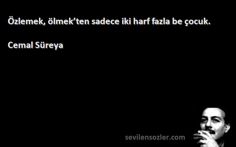 Cemal Süreya - Özlemek, ölmek’ten sadece iki harf fazla be çocuk.