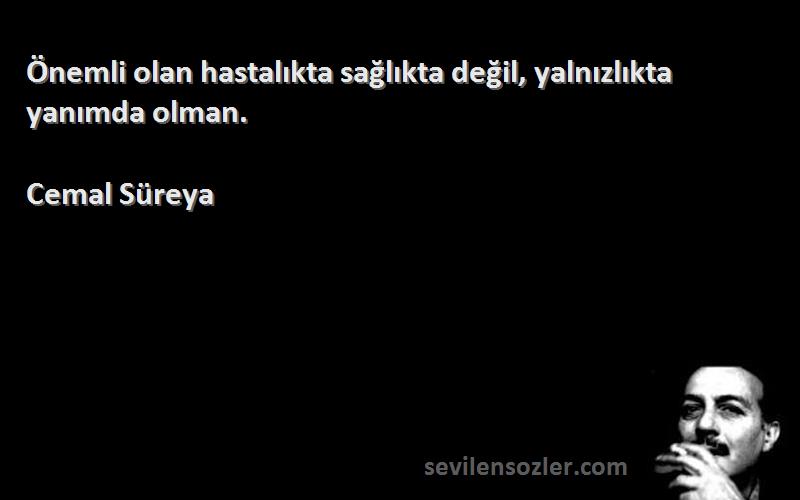 Cemal Süreya - Önemli olan hastalıkta sağlıkta değil, yalnızlıkta yanımda olman.