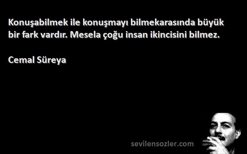 Cemal Süreya Sözleri 
Konuşabilmek ile konuşmayı bilmekarasında büyük bir fark vardır. Mesela çoğu insan ikincisini bilmez.