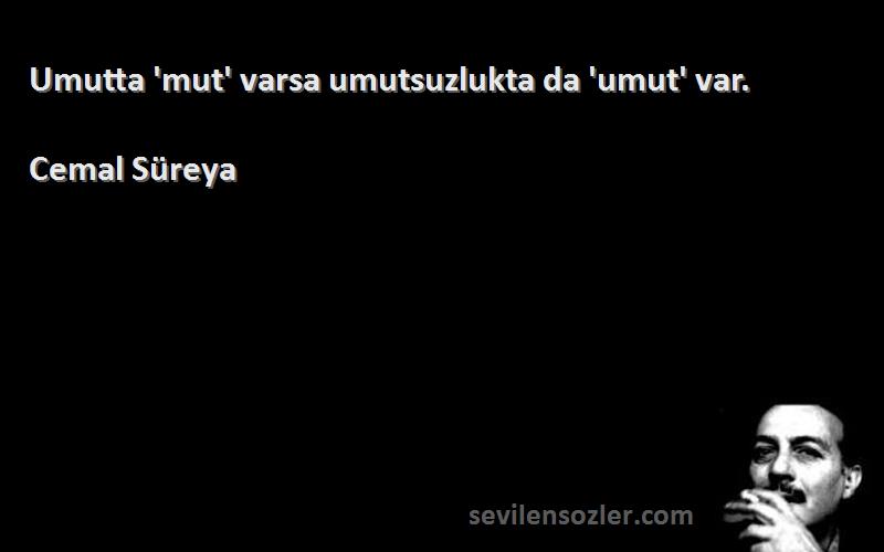 Cemal Süreya - Umutta 'mut' varsa umutsuzlukta da 'umut' var.