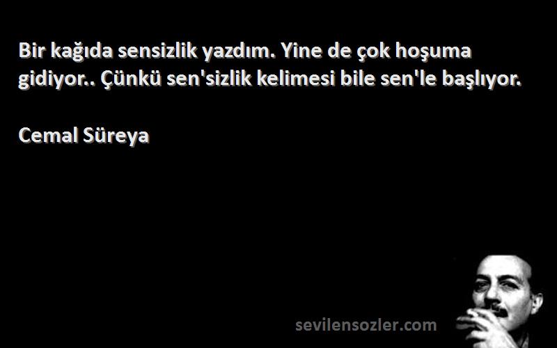 Cemal Süreya Sözleri 
Bir kağıda sensizlik yazdım. Yine de çok hoşuma gidiyor.. Çünkü sen'sizlik kelimesi bile sen'le başlıyor.