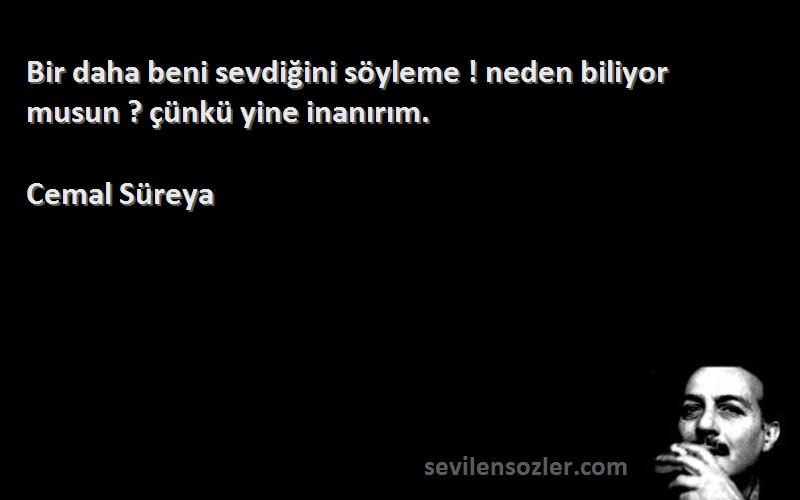 Cemal Süreya - Bir daha beni sevdiğini söyleme ! neden biliyor musun ? çünkü yine inanırım.