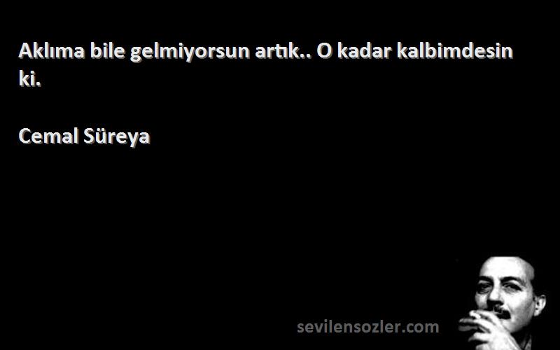 Cemal Süreya Sözleri 
Aklıma bile gelmiyorsun artık.. O kadar kalbimdesin ki.