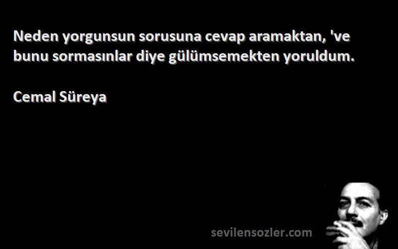 Cemal Süreya - Neden yorgunsun sorusuna cevap aramaktan, 've bunu sormasınlar diye gülümsemekten yoruldum.