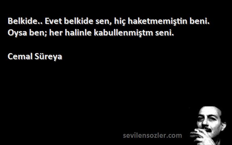 Cemal Süreya Sözleri 
Belkide.. Evet belkide sen, hiç haketmemiştin beni. Oysa ben; her halinle kabullenmiştm seni.