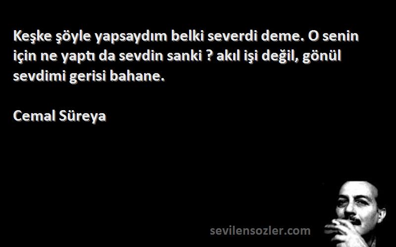 Cemal Süreya Sözleri 
Keşke şöyle yapsaydım belki severdi deme. O senin için ne yaptı da sevdin sanki ? akıl işi değil, gönül sevdimi gerisi bahane.