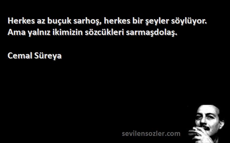 Cemal Süreya - Herkes az buçuk sarhoş, herkes bir şeyler söylüyor. Ama yalnız ikimizin sözcükleri sarmaşdolaş.