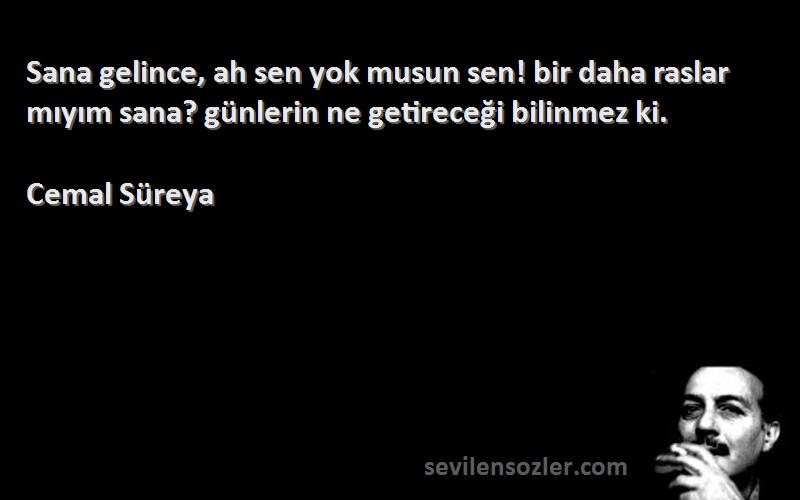 Cemal Süreya - Sana gelince, ah sen yok musun sen! bir daha raslar mıyım sana? günlerin ne getireceği bilinmez ki.