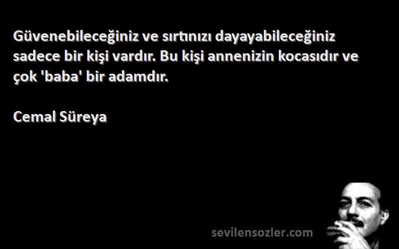 Cemal Süreya Sözleri 
Güvenebileceğiniz ve sırtınızı dayayabileceğiniz sadece bir kişi vardır. Bu kişi annenizin kocasıdır ve çok 'baba' bir adamdır.