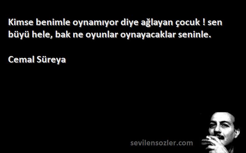 Cemal Süreya - Kimse benimle oynamıyor diye ağlayan çocuk ! sen büyü hele, bak ne oyunlar oynayacaklar seninle.