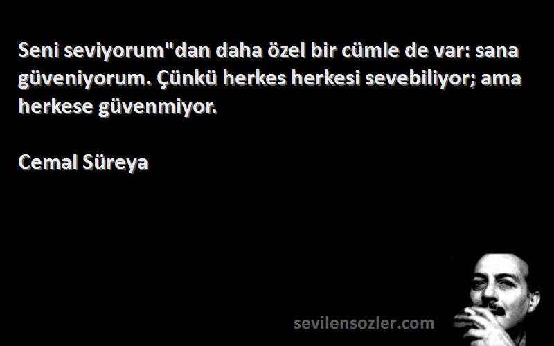 Cemal Süreya Sözleri 
Seni seviyorumdan daha özel bir cümle de var: sana güveniyorum. Çünkü herkes herkesi sevebiliyor; ama herkese güvenmiyor.