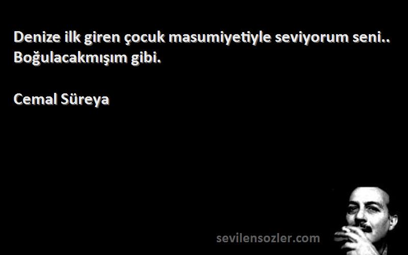 Cemal Süreya - Denize ilk giren çocuk masumiyetiyle seviyorum seni.. Boğulacakmışım gibi.