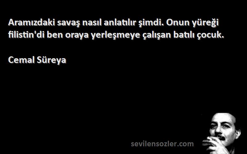 Cemal Süreya Sözleri 
Aramızdaki savaş nasıl anlatılır şimdi. Onun yüreği filistin'di ben oraya yerleşmeye çalışan batılı çocuk.