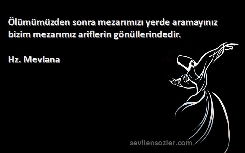 Hz. Mevlana - Ölümümüzden sonra mezarımızı yerde aramayınız bizim mezarımız ariflerin gönüllerindedir.