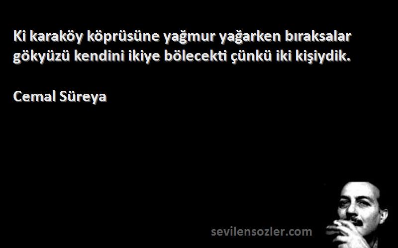 Cemal Süreya - Ki karaköy köprüsüne yağmur yağarken bıraksalar gökyüzü kendini ikiye bölecekti çünkü iki kişiydik.
