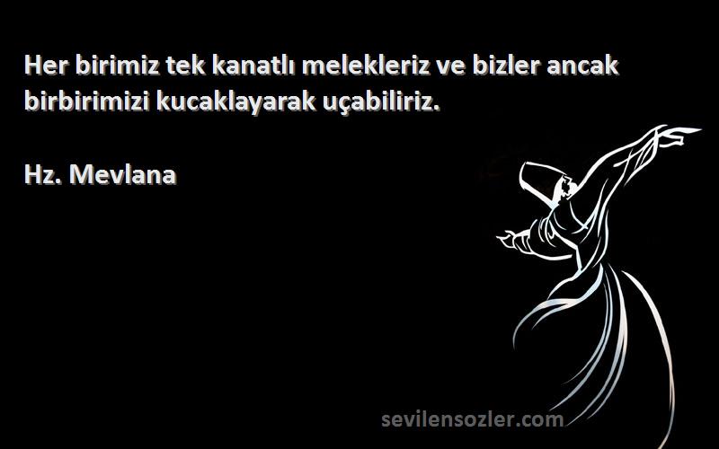 Hz. Mevlana - Her birimiz tek kanatlı melekleriz ve bizler ancak birbirimizi kucaklayarak uçabiliriz.