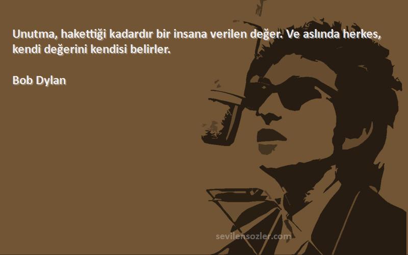 Bob Dylan Sözleri 
Unutma, hakettiği kadardır bir insana verilen değer. Ve aslında herkes, kendi değerini kendisi belirler.