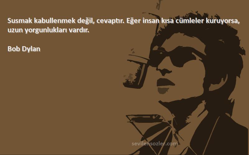 Bob Dylan - Susmak kabullenmek değil, cevaptır. Eğer insan kısa cümleler kuruyorsa, uzun yorgunlukları vardır.