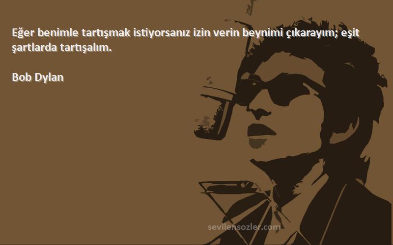 Bob Dylan - Eğer benimle tartışmak istiyorsanız izin verin beynimi çıkarayım; eşit şartlarda tartışalım.