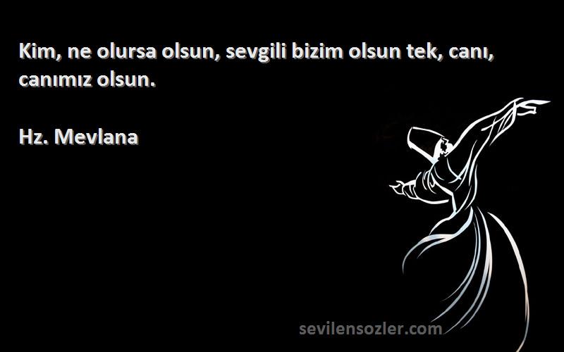 Hz. Mevlana - Kim, ne olursa olsun, sevgili bizim olsun tek, canı, canımız olsun.