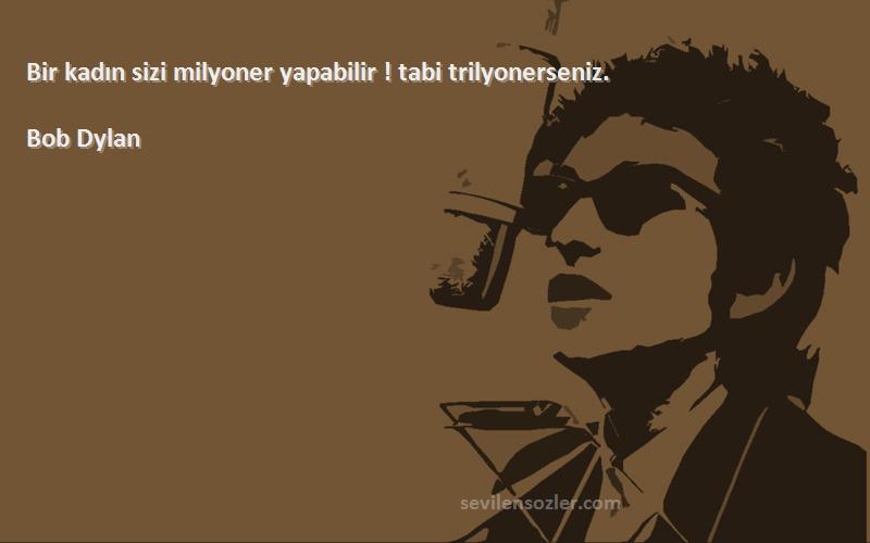 Bob Dylan Sözleri 
Bir kadın sizi milyoner yapabilir ! tabi trilyonerseniz.