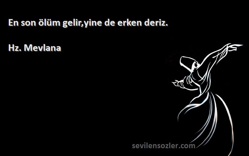 Hz. Mevlana - En son ölüm gelir,yine de erken deriz.