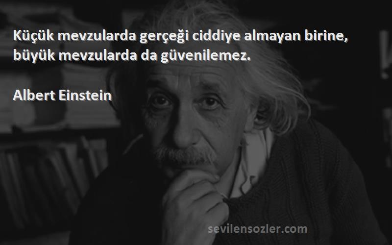 Albert Einstein - Küçük mevzularda gerçeği ciddiye almayan birine, büyük mevzularda da güvenilemez.