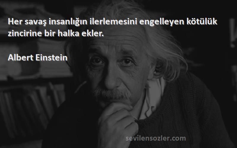 Albert Einstein - Her savaş insanlığın ilerlemesini engelleyen kötülük zincirine bir halka ekler.