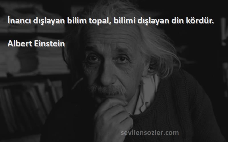 Albert Einstein - İnancı dışlayan bilim topal, bilimi dışlayan din kördür.