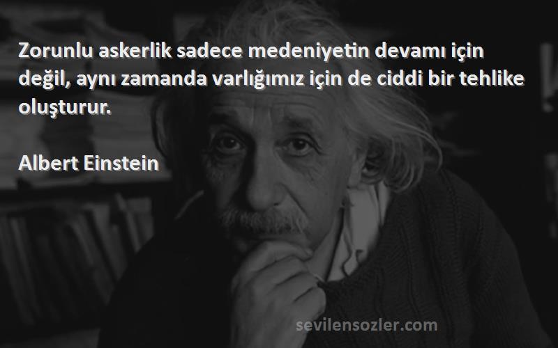 Albert Einstein Sözleri 
Zorunlu askerlik sadece medeniyetin devamı için değil, aynı zamanda varlığımız için de ciddi bir tehlike oluşturur.