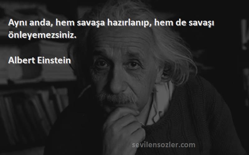 Albert Einstein Sözleri 
Aynı anda, hem savaşa hazırlanıp, hem de savaşı önleyemezsiniz.