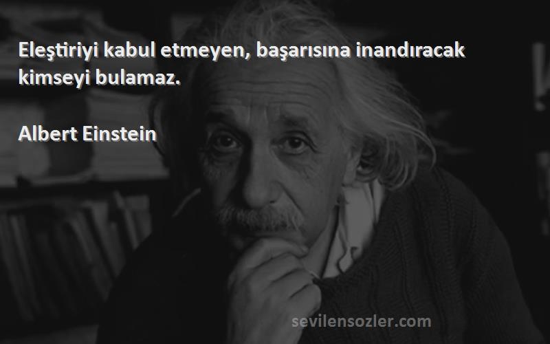 Albert Einstein - Eleştiriyi kabul etmeyen, başarısına inandıracak kimseyi bulamaz.