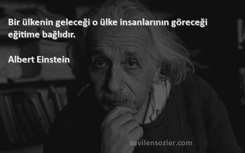 Albert Einstein Sözleri 
Bir ülkenin geleceği o ülke insanlarının göreceği eğitime bağlıdır.