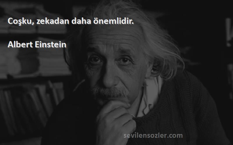 Albert Einstein - Coşku, zekadan daha önemlidir.
