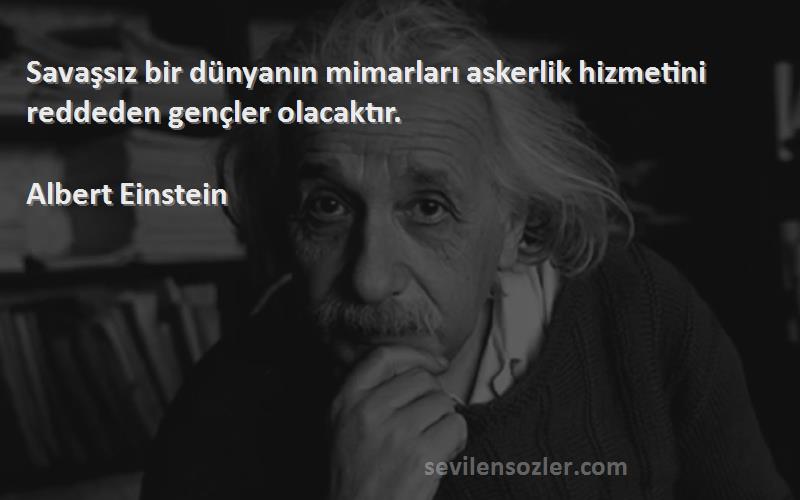 Albert Einstein - Savaşsız bir dünyanın mimarları askerlik hizmetini reddeden gençler olacaktır.