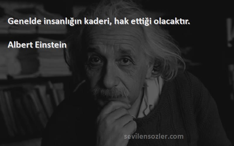 Albert Einstein - Genelde insanlığın kaderi, hak ettiği olacaktır.