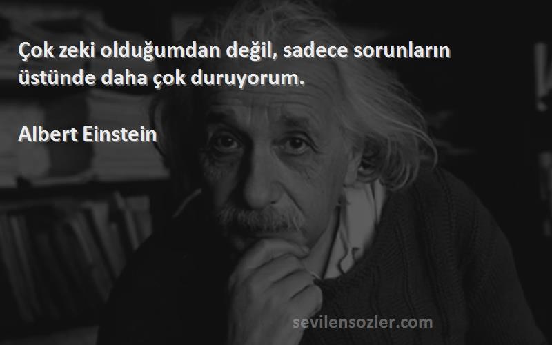 Albert Einstein - Çok zeki olduğumdan değil, sadece sorunların üstünde daha çok duruyorum.
