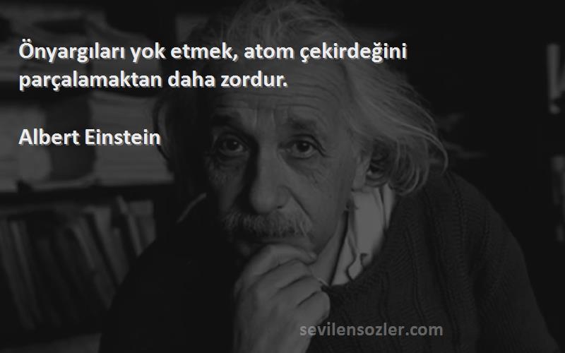 Albert Einstein Sözleri 
Önyargıları yok etmek, atom çekirdeğini parçalamaktan daha zordur.