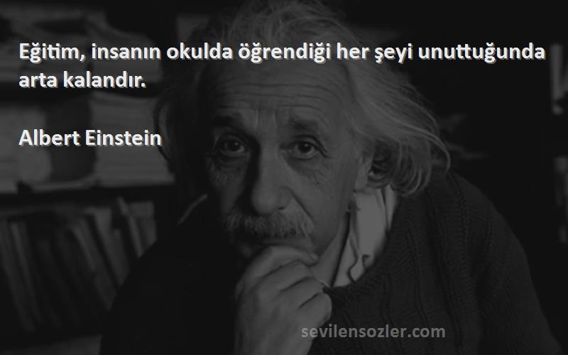 Albert Einstein - Eğitim, insanın okulda öğrendiği her şeyi unuttuğunda arta kalandır.