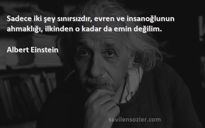 Albert Einstein - Sadece iki şey sınırsızdır, evren ve insanoğlunun ahmaklığı, ilkinden o kadar da emin değilim.