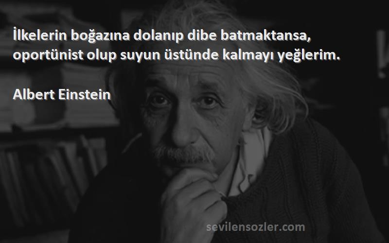 Albert Einstein - İlkelerin boğazına dolanıp dibe batmaktansa, oportünist olup suyun üstünde kalmayı yeğlerim.