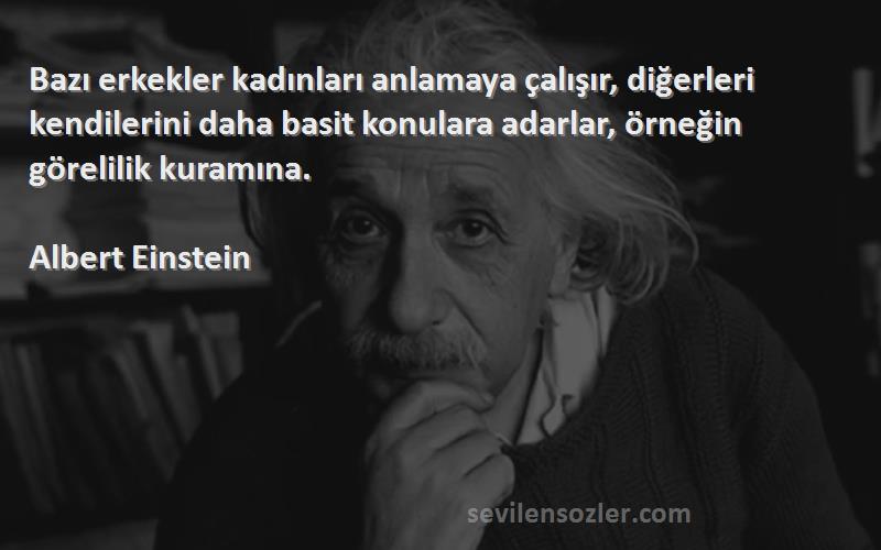 Albert Einstein Sözleri 
Bazı erkekler kadınları anlamaya çalışır, diğerleri kendilerini daha basit konulara adarlar, örneğin görelilik kuramına.