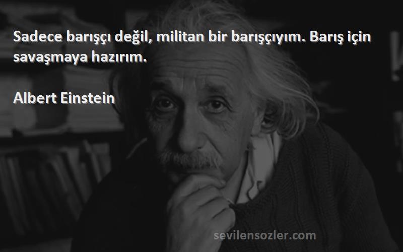 Albert Einstein - Sadece barışçı değil, militan bir barışçıyım. Barış için savaşmaya hazırım.