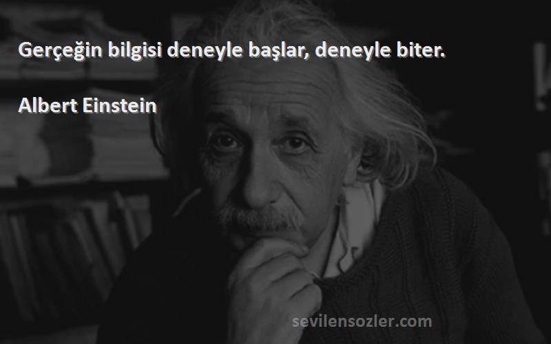 Albert Einstein - Gerçeğin bilgisi deneyle başlar, deneyle biter.