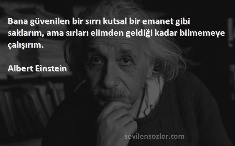 Albert Einstein Sözleri 
Bana güvenilen bir sırrı kutsal bir emanet gibi saklarım, ama sırları elimden geldiği kadar bilmemeye çalışırım.