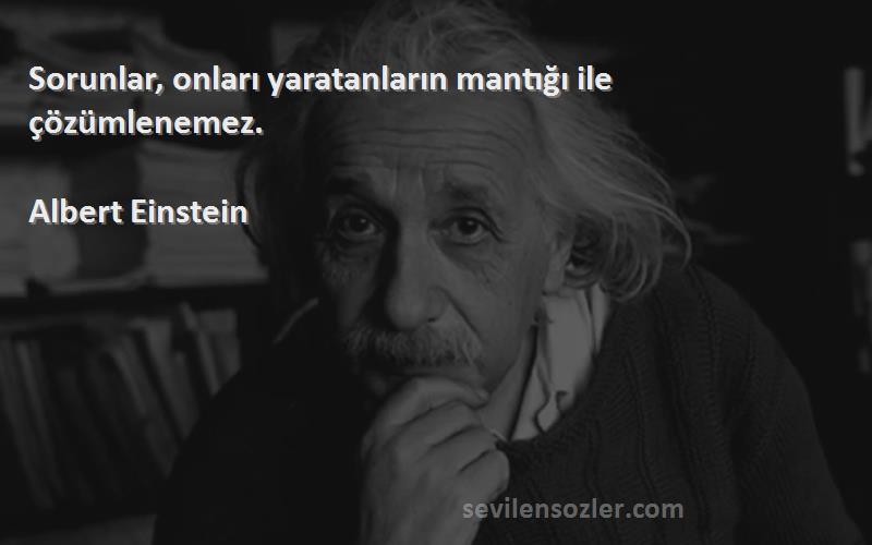 Albert Einstein - Sorunlar, onları yaratanların mantığı ile çözümlenemez.