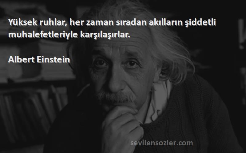 Albert Einstein - Yüksek ruhlar, her zaman sıradan akılların şiddetli muhalefetleriyle karşılaşırlar.