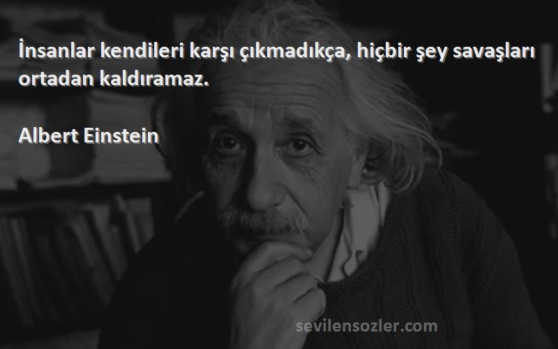 Albert Einstein - İnsanlar kendileri karşı çıkmadıkça, hiçbir şey savaşları ortadan kaldıramaz.
